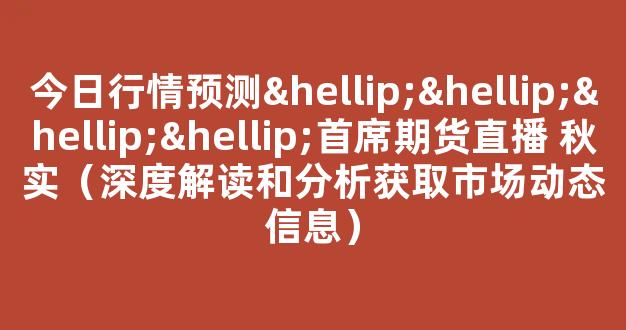 今日行情预测…………首席期货直播 秋实（深度解读和分析获取市场动态信息）_https://www.cangshenghg.com_A股_第1张